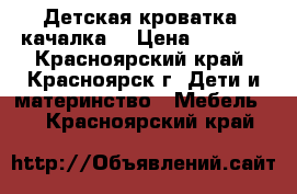 Детская кроватка (качалка) › Цена ­ 3 800 - Красноярский край, Красноярск г. Дети и материнство » Мебель   . Красноярский край